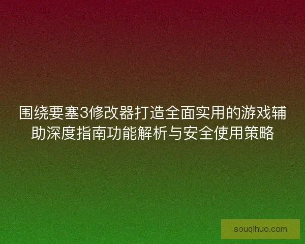 围绕要塞3修改器打造全面实用的游戏辅助深度指南功能解析与安全使用策略