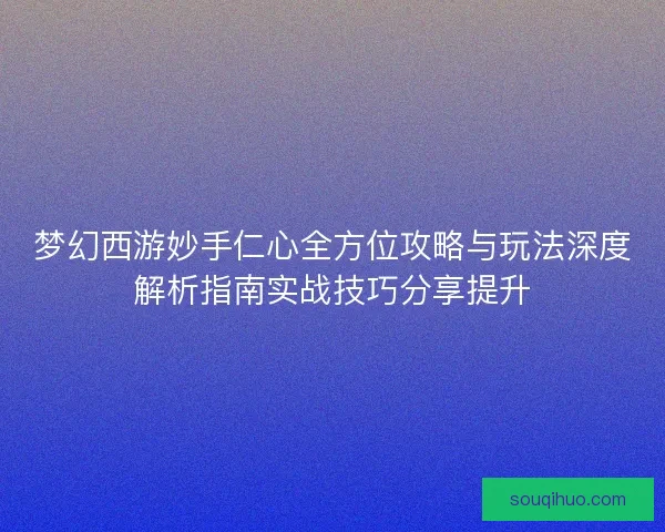 梦幻西游妙手仁心全方位攻略与玩法深度解析指南实战技巧分享提升