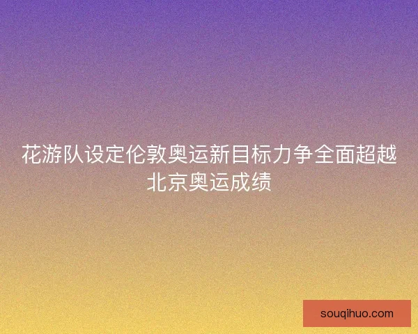 花游队设定伦敦奥运新目标力争全面超越北京奥运成绩 花游队设定伦敦奥运新目标力争全面超越北京奥运成绩