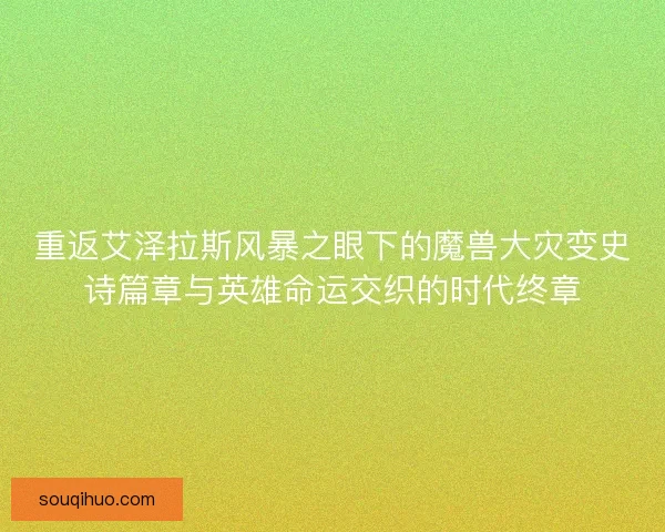 重返艾泽拉斯风暴之眼下的魔兽大灾变史诗篇章与英雄命运交织的时代终章