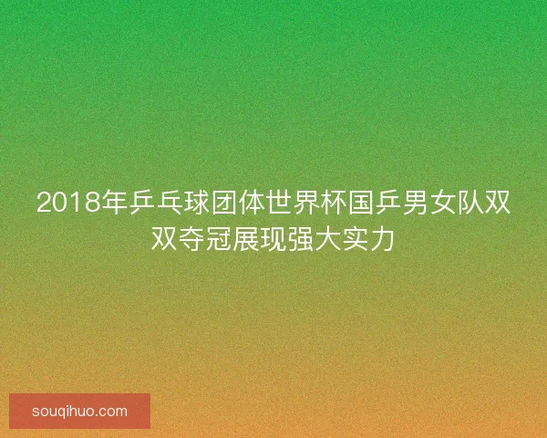 2018年乒乓球团体世界杯国乒男女队双双夺冠展现强大实力 2018年乒乓球团体世界杯国乒男女队双双夺冠展现强大实力