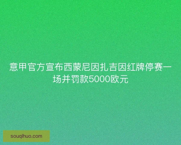 意甲官方宣布西蒙尼因扎吉因红牌停赛一场并罚款5000欧元
