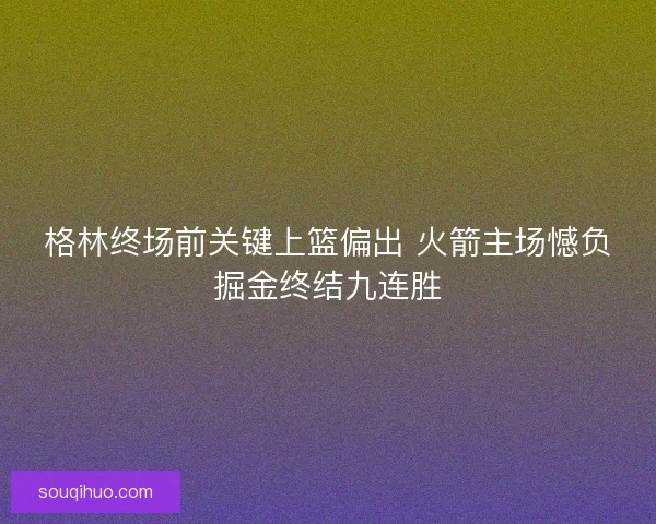 格林终场前关键上篮偏出 火箭主场憾负掘金终结九连胜 格林终场前关键上篮偏出 火箭主场憾负掘金终结九连胜