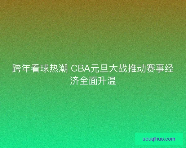 跨年看球热潮 CBA元旦大战推动赛事经济全面升温