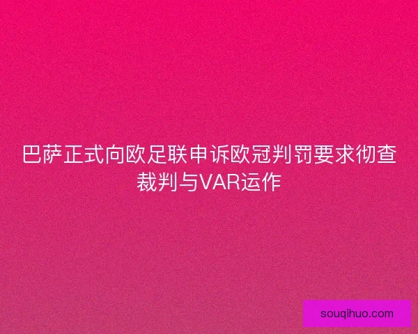 巴萨正式向欧足联申诉欧冠判罚要求彻查裁判与VAR运作 巴萨正式向欧足联申诉欧冠判罚要求彻查裁判与VAR运作