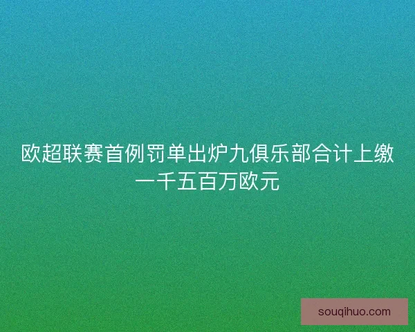 欧超联赛首例罚单出炉九俱乐部合计上缴一千五百万欧元 欧超联赛首例罚单出炉九俱乐部合计上缴一千五百万欧元