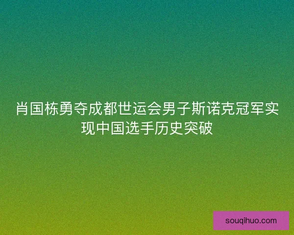 肖国栋勇夺成都世运会男子斯诺克冠军实现中国选手历史突破