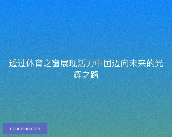 透过体育之窗展现活力中国迈向未来的光辉之路 透过体育之窗展现活力中国迈向未来的光辉之路