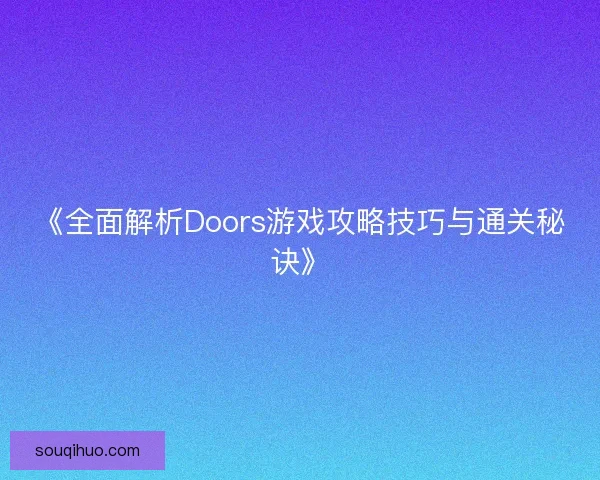 《全面解析Doors游戏攻略技巧与通关秘诀》 《全面解析Doors游戏攻略技巧与通关秘诀》