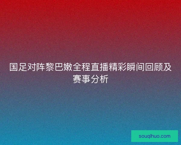 国足对阵黎巴嫩全程直播精彩瞬间回顾及赛事分析