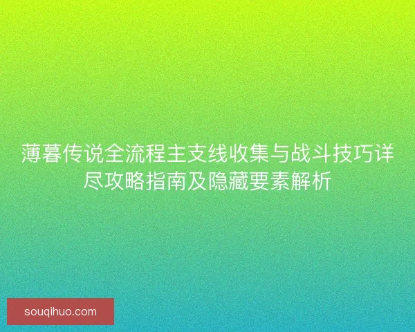 薄暮传说全流程主支线收集与战斗技巧详尽攻略指南及隐藏要素解析 薄暮传说全流程主支线收集与战斗技巧详尽攻略指南及隐藏要素解析