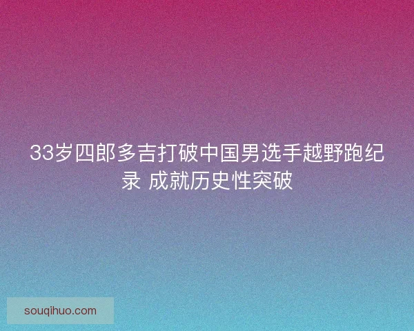 33岁四郎多吉打破中国男选手越野跑纪录 成就历史性突破