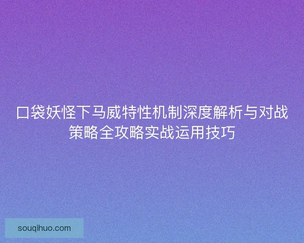 口袋妖怪下马威特性机制深度解析与对战策略全攻略实战运用技巧 口袋妖怪下马威特性机制深度解析与对战策略全攻略实战运用技巧