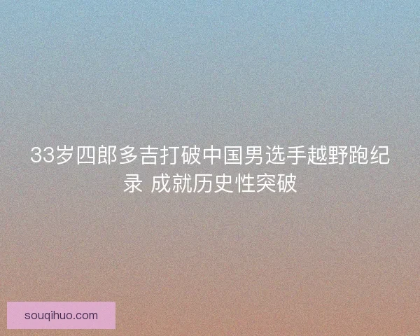 33岁四郎多吉打破中国男选手越野跑纪录 成就历史性突破
