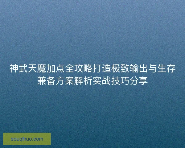 神武天魔加点全攻略打造极致输出与生存兼备方案解析实战技巧分享