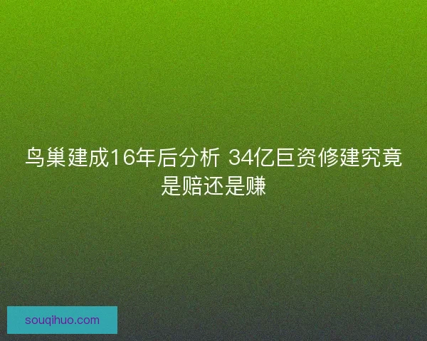 鸟巢建成16年后分析 34亿巨资修建究竟是赔还是赚