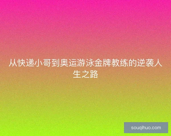 从快递小哥到奥运游泳金牌教练的逆袭人生之路