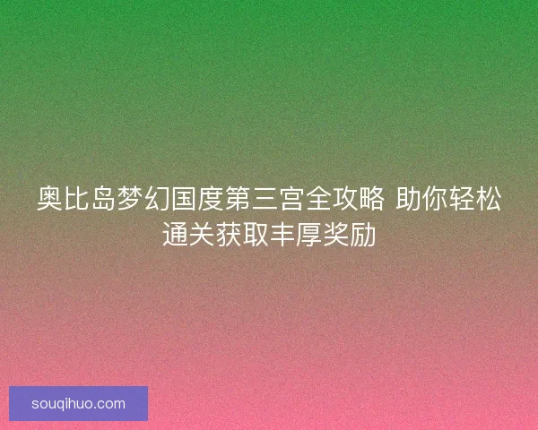 奥比岛梦幻国度第三宫全攻略 助你轻松通关获取丰厚奖励 奥比岛梦幻国度第三宫全攻略 助你轻松通关获取丰厚奖励