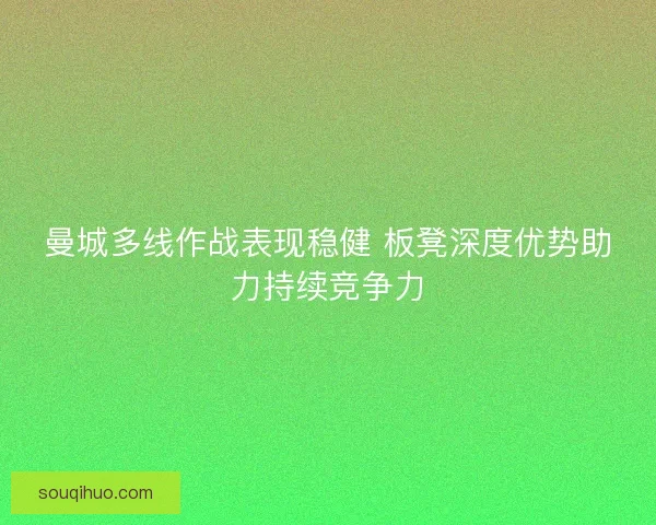 曼城多线作战表现稳健 板凳深度优势助力持续竞争力 曼城多线作战表现稳健 板凳深度优势助力持续竞争力